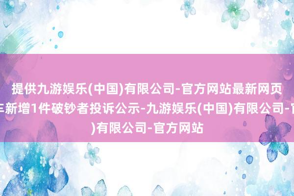 提供九游娱乐(中国)有限公司-官方网站最新网页海马汽车新增1件破钞者投诉公示-九游娱乐(中国)有限公司-官方网站