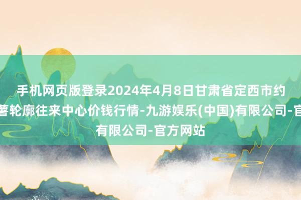 手机网页版登录2024年4月8日甘肃省定西市约略马铃薯轮廓往来中心价钱行情-九游娱乐(中国)有限公司-官方网站