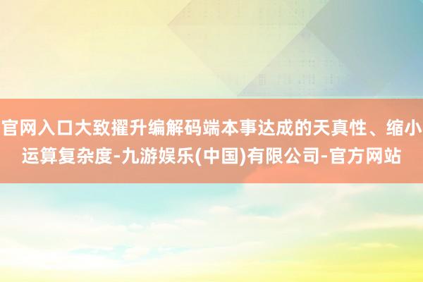 官网入口大致擢升编解码端本事达成的天真性、缩小运算复杂度-九游娱乐(中国)有限公司-官方网站