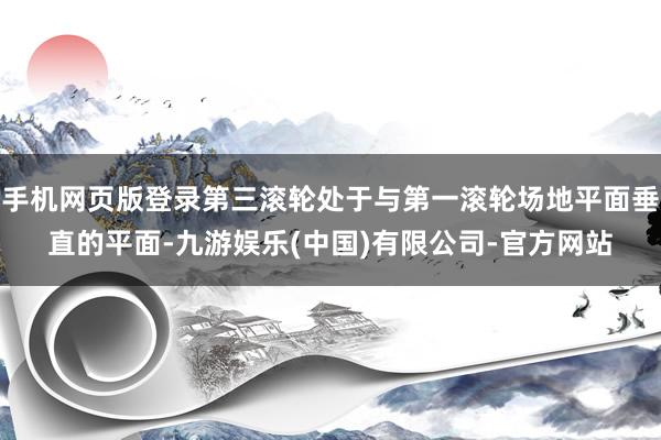 手机网页版登录第三滚轮处于与第一滚轮场地平面垂直的平面-九游娱乐(中国)有限公司-官方网站