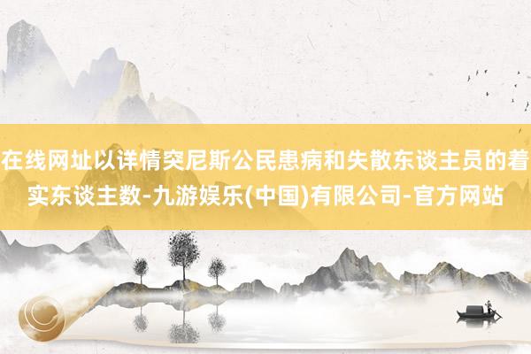 在线网址以详情突尼斯公民患病和失散东谈主员的着实东谈主数-九游娱乐(中国)有限公司-官方网站