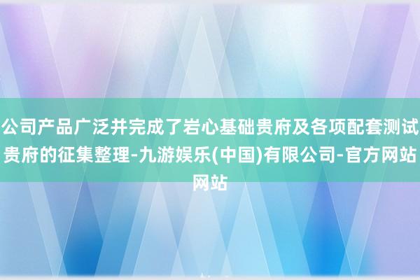 公司产品广泛并完成了岩心基础贵府及各项配套测试贵府的征集整理-九游娱乐(中国)有限公司-官方网站