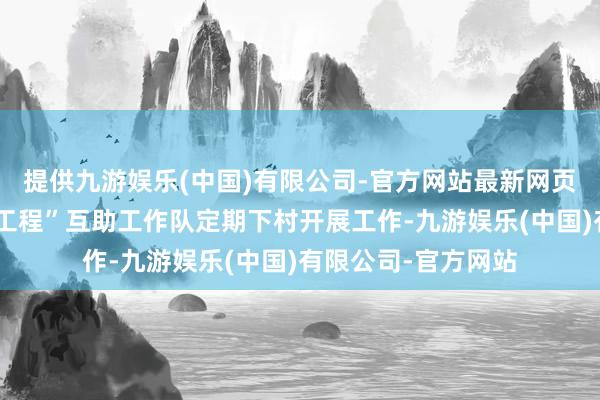 提供九游娱乐(中国)有限公司-官方网站最新网页街道组建“百千万工程”互助工作队定期下村开展工作-九游娱乐(中国)有限公司-官方网站