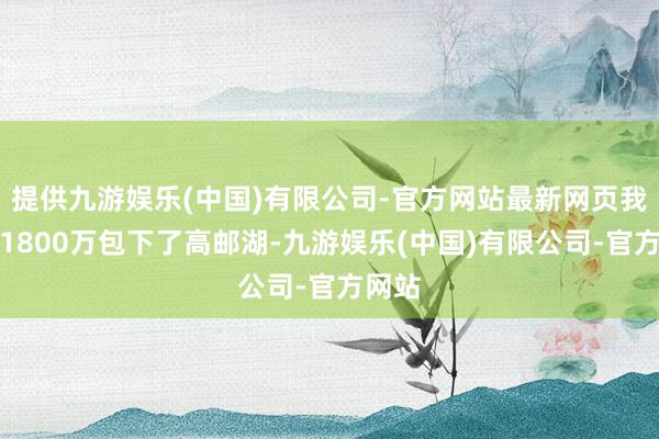 提供九游娱乐(中国)有限公司-官方网站最新网页我方花1800万包下了高邮湖-九游娱乐(中国)有限公司-官方网站