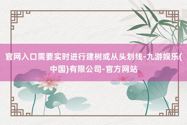 官网入口需要实时进行建树或从头划线-九游娱乐(中国)有限公司-官方网站