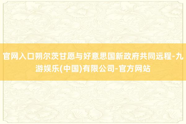 官网入口朔尔茨甘愿与好意思国新政府共同远程-九游娱乐(中国)有限公司-官方网站