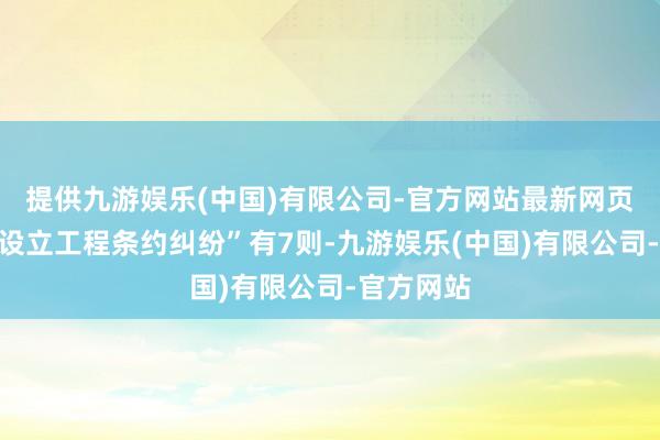 提供九游娱乐(中国)有限公司-官方网站最新网页其次为“设立工程条约纠纷”有7则-九游娱乐(中国)有限公司-官方网站