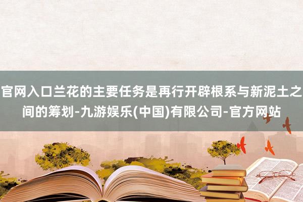 官网入口兰花的主要任务是再行开辟根系与新泥土之间的筹划-九游娱乐(中国)有限公司-官方网站