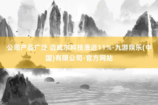 公司产品广泛 　　迈威尔科技涨近11%-九游娱乐(中国)有限公司-官方网站