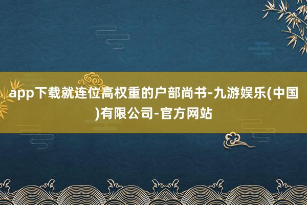 app下载就连位高权重的户部尚书-九游娱乐(中国)有限公司-官方网站