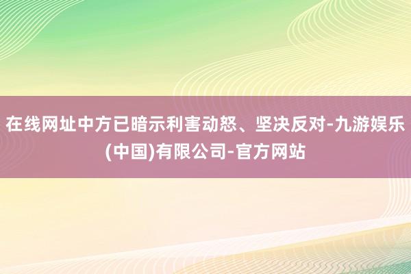 在线网址中方已暗示利害动怒、坚决反对-九游娱乐(中国)有限公司-官方网站