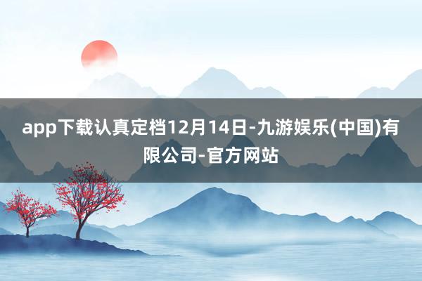 app下载认真定档12月14日-九游娱乐(中国)有限公司-官方网站