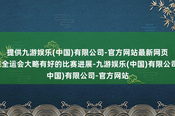 提供九游娱乐(中国)有限公司-官方网站最新网页期待大略在全运会大略有好的比赛进展-九游娱乐(中国)有限公司-官方网站