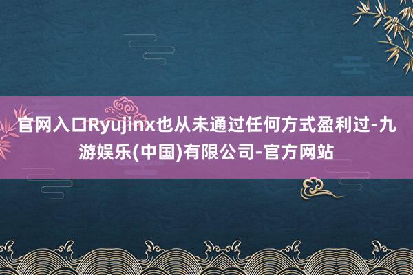 官网入口Ryujinx也从未通过任何方式盈利过-九游娱乐(中国)有限公司-官方网站