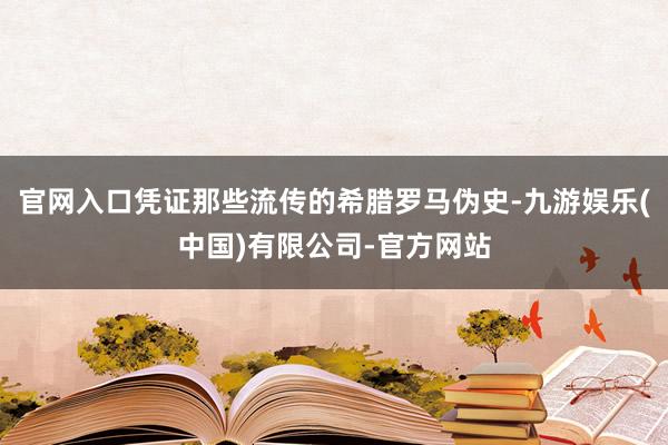 官网入口凭证那些流传的希腊罗马伪史-九游娱乐(中国)有限公司-官方网站